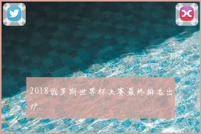 2018俄罗斯世界杯决赛最终排名出炉