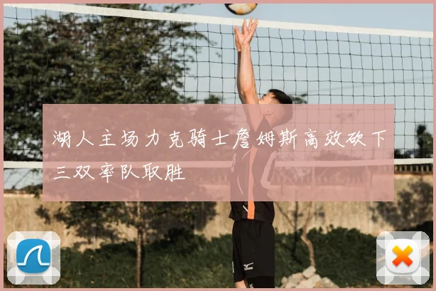 湖人主场力克骑士詹姆斯高效砍下三双率队取胜