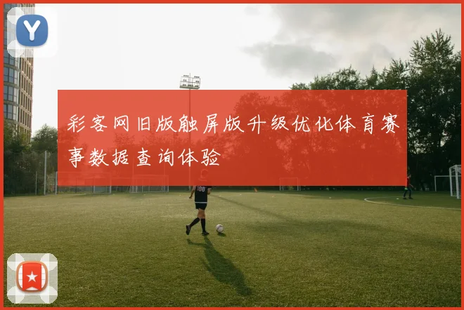 彩客网旧版触屏版升级优化体育赛事数据查询体验