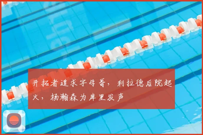 开拓者追求字母哥，利拉德后院起火，杨瀚森为库里发声