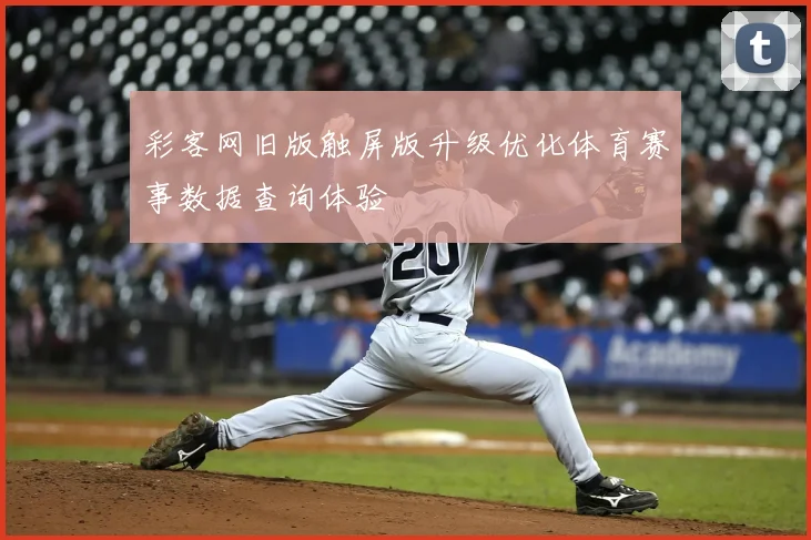 彩客网旧版触屏版升级优化体育赛事数据查询体验