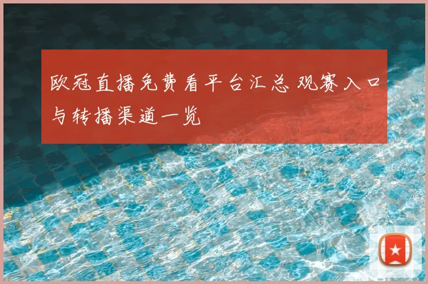 欧冠直播免费看平台汇总 观赛入口与转播渠道一览