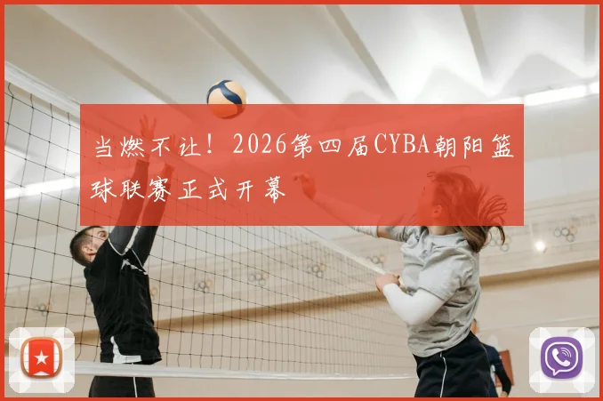 当燃不让！2026第四届CYBA朝阳篮球联赛正式开幕
