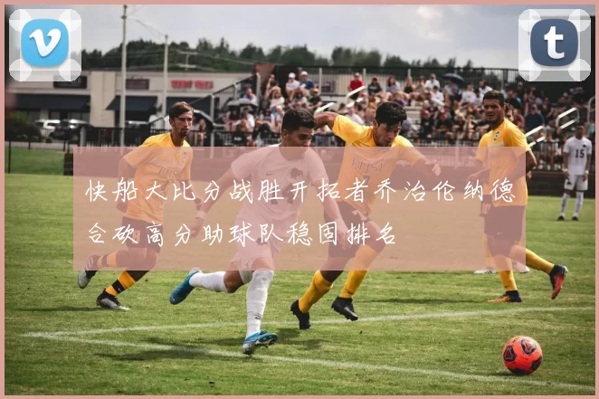 快船大比分战胜开拓者乔治伦纳德合砍高分助球队稳固排名