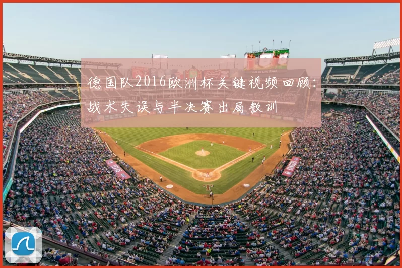 德国队2016欧洲杯关键视频回顾：战术失误与半决赛出局教训