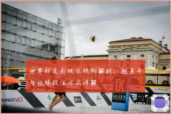 世界杯足彩玩法规则解析:胜负平与让球投注方式详解