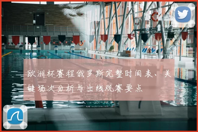 欧洲杯赛程俄罗斯完整时间表、关键场次分析与出线观赛要点