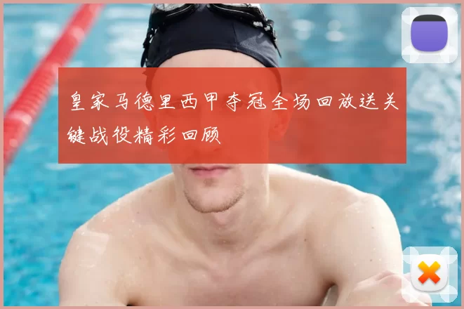 皇家马德里西甲夺冠全场回放送关键战役精彩回顾