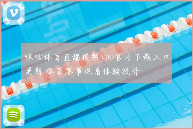 咪咕体育直播视频app官方下载入口更新 体育赛事观看体验提升