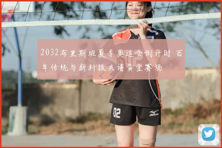 2032布里斯班夏季奥运会倒计时 百年传统与新科技共谱黄金赛场