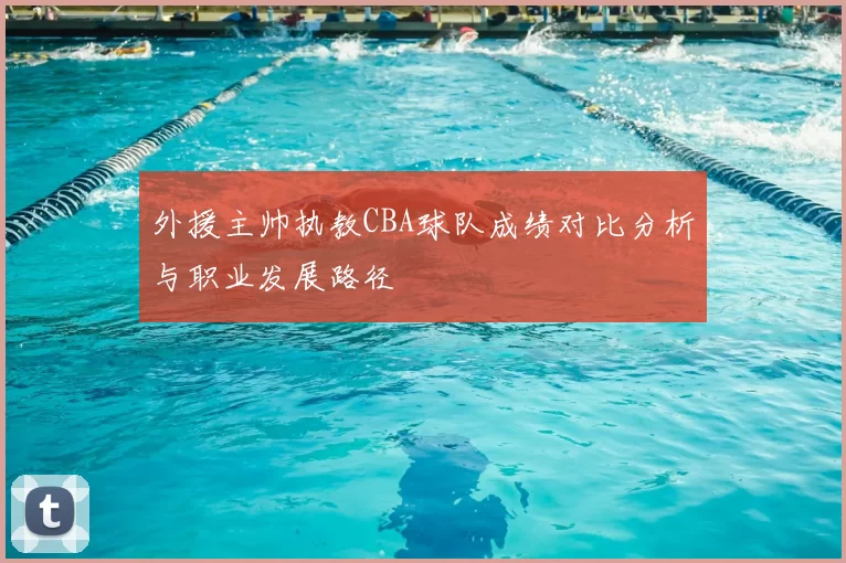 外援主帅执教CBA球队成绩对比分析与职业发展路径