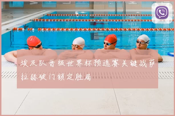 埃及队晋级世界杯预选赛关键战萨拉赫破门锁定胜局