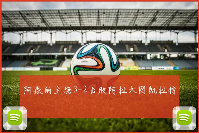 阿森纳主场3-2击败阿拉木图凯拉特