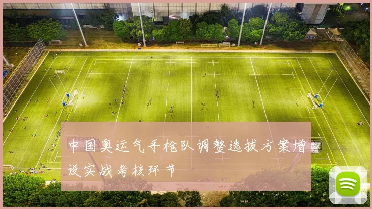 中国奥运气手枪队调整选拔方案增设实战考核环节