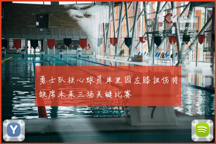 勇士队核心球员库里因左膝扭伤将缺席未来三场关键比赛