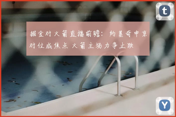 掘金对火箭直播前瞻：约基奇申京对位成焦点 火箭主场力争止跌