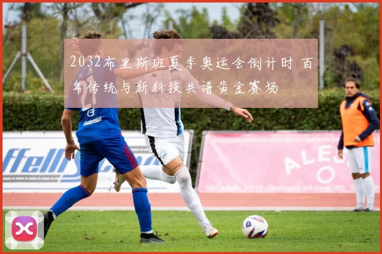 2032布里斯班夏季奥运会倒计时 百年传统与新科技共谱黄金赛场