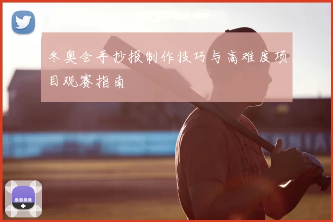 冬奥会手抄报制作技巧与高难度项目观赛指南