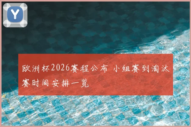 欧洲杯2026赛程公布 小组赛到淘汰赛时间安排一览