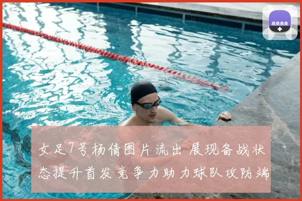 女足7号杨倩图片流出 展现备战状态提升首发竞争力助力球队攻防端