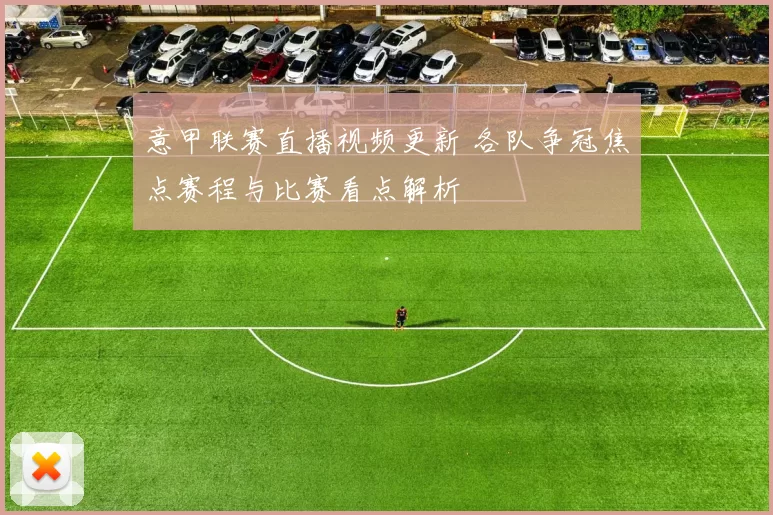 意甲联赛直播视频更新 各队争冠焦点赛程与比赛看点解析