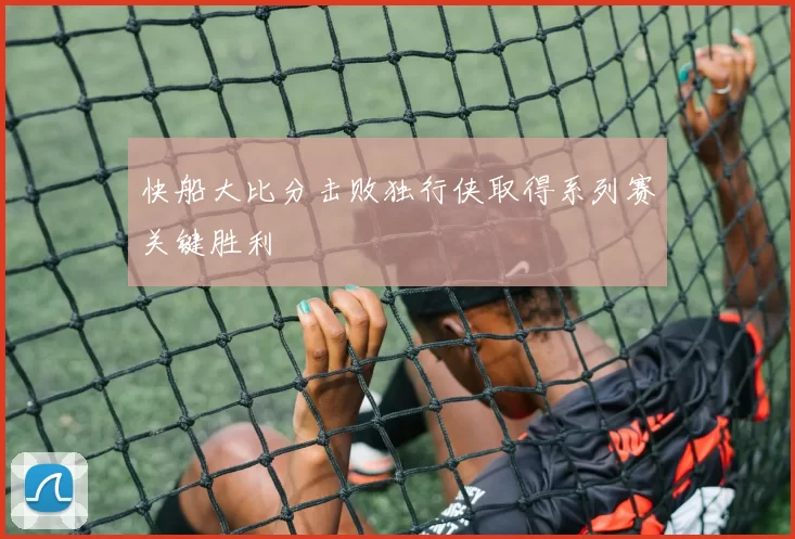 快船大比分击败独行侠取得系列赛关键胜利