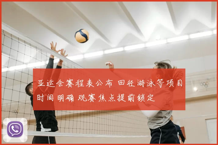 亚运会赛程表公布 田径游泳等项目时间明确 观赛焦点提前锁定