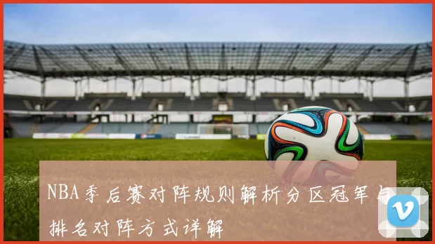 NBA季后赛对阵规则解析分区冠军与排名对阵方式详解
