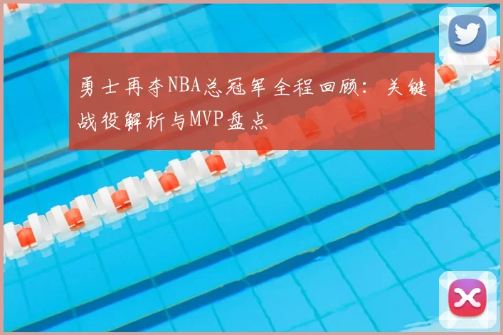 勇士再夺NBA总冠军全程回顾：关键战役解析与MVP盘点