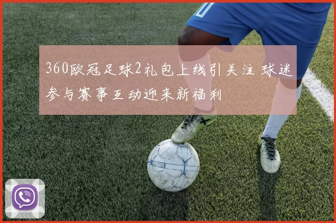 360欧冠足球2礼包上线引关注 球迷参与赛事互动迎来新福利