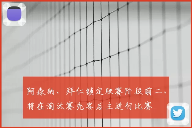 阿森纳、拜仁锁定联赛阶段前二，将在淘汰赛先客后主进行比赛