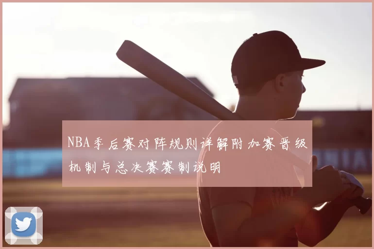 NBA季后赛对阵规则详解附加赛晋级机制与总决赛赛制说明