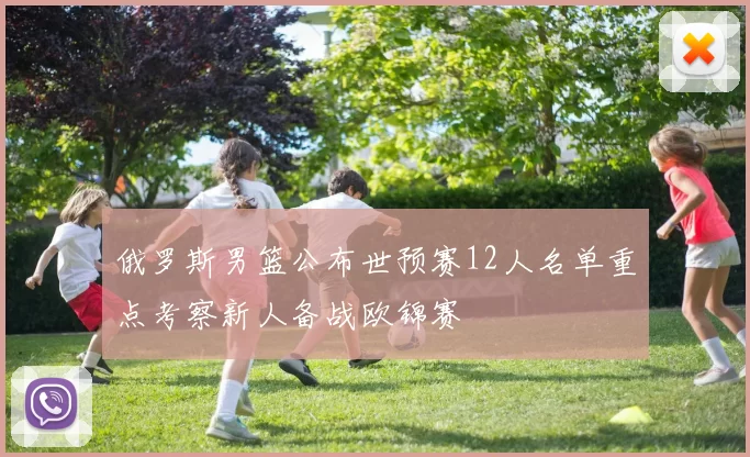 俄罗斯男篮公布世预赛12人名单重点考察新人备战欧锦赛