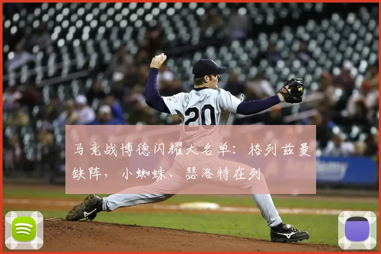 马竞战博德闪耀大名单：格列兹曼缺阵，小蜘蛛、瑟洛特在列