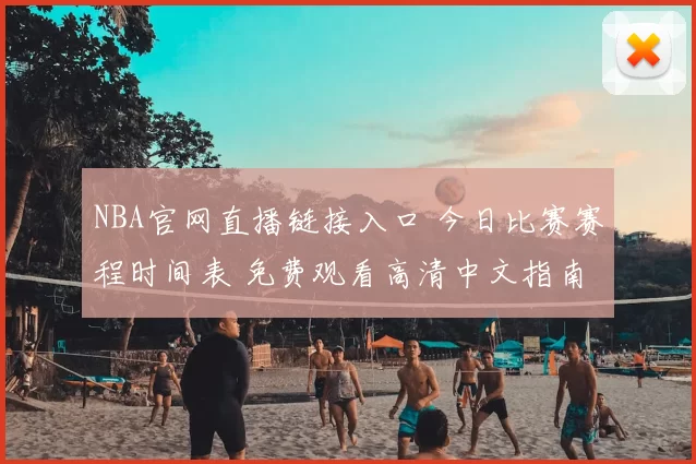 NBA官网直播链接入口 今日比赛赛程时间表 免费观看高清中文指南