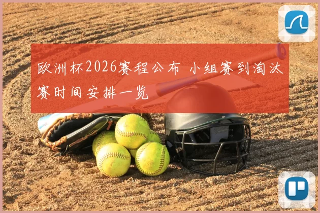 欧洲杯2026赛程公布 小组赛到淘汰赛时间安排一览