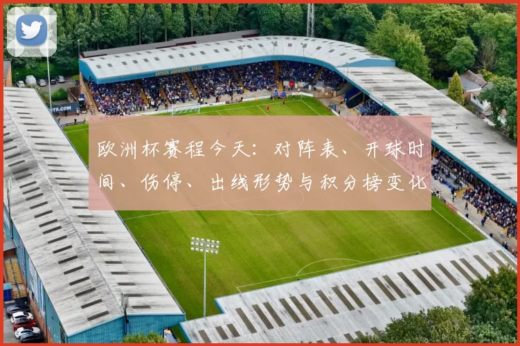欧洲杯赛程今天：对阵表、开球时间、伤停、出线形势与积分榜变化看点