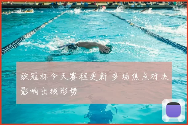 欧冠杯今天赛程更新 多场焦点对决影响出线形势