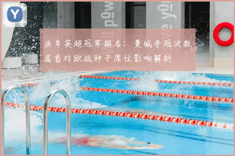 历年英超冠军排名:曼城夺冠次数居首对欧战种子席位影响解析