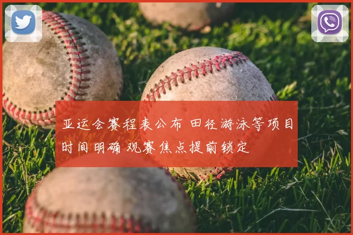 亚运会赛程表公布 田径游泳等项目时间明确 观赛焦点提前锁定