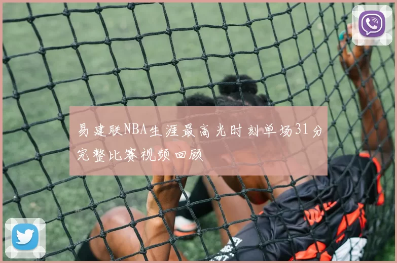 易建联NBA生涯最高光时刻单场31分完整比赛视频回顾
