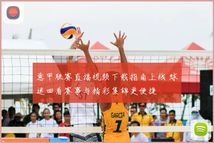 意甲联赛直播视频下载指南上线 球迷回看赛事与精彩集锦更便捷