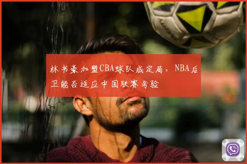 林书豪加盟CBA球队成定局，NBA后卫能否适应中国联赛考验