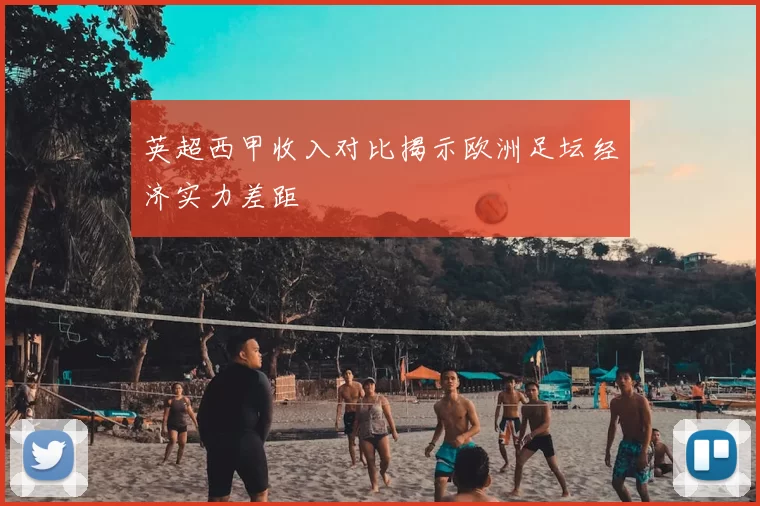 英超西甲收入对比揭示欧洲足坛经济实力差距
