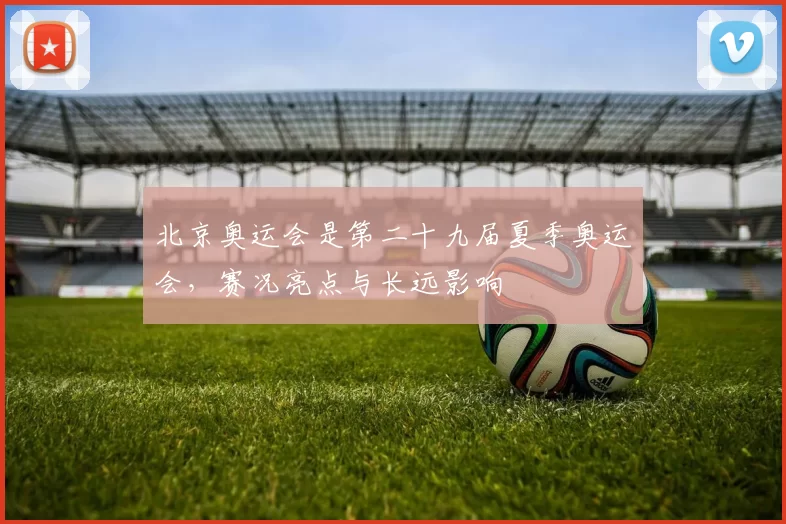 北京奥运会是第二十九届夏季奥运会,赛况亮点与长远影响