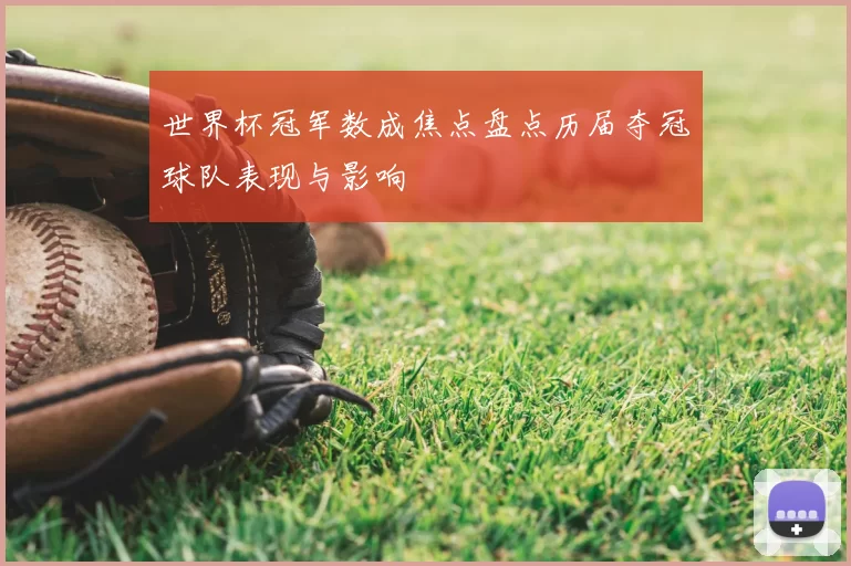 世界杯冠军数成焦点盘点历届夺冠球队表现与影响