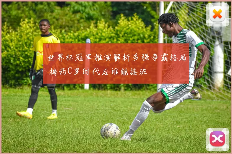 世界杯冠军推演解析多强争霸格局 梅西C罗时代后谁能接班