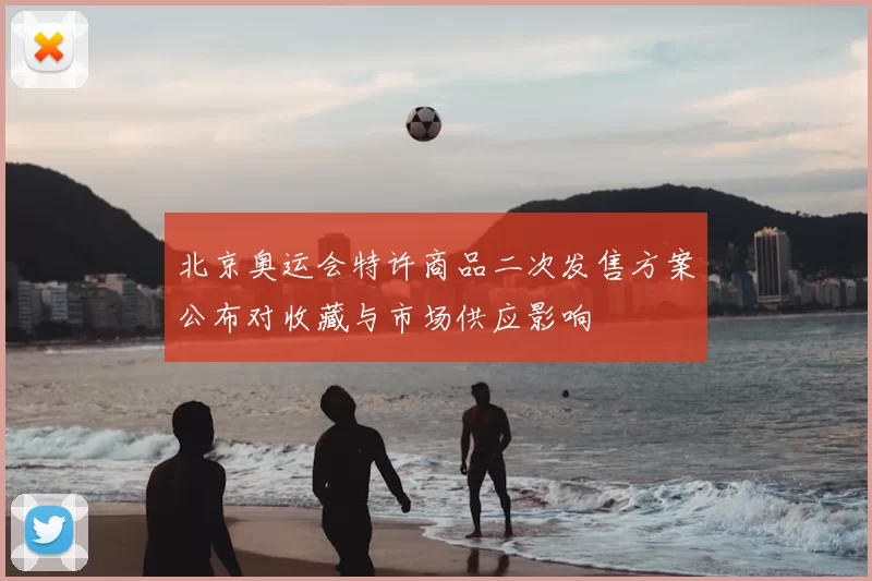 北京奥运会特许商品二次发售方案公布对收藏与市场供应影响