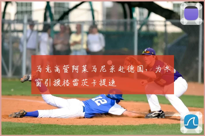 马竞高管阿莱马尼亲赴德国,为冬窗引援格雷茨卡提速