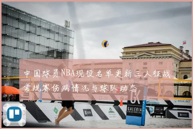 中国球员NBA现役名单更新三人征战常规赛伤病情况与球队动态
